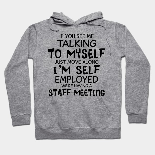 If You See Me Talking To Myself Just Move Along I'm Self Employed We're Having A Staff Meeting Shirt Hoodie by Alana Clothing